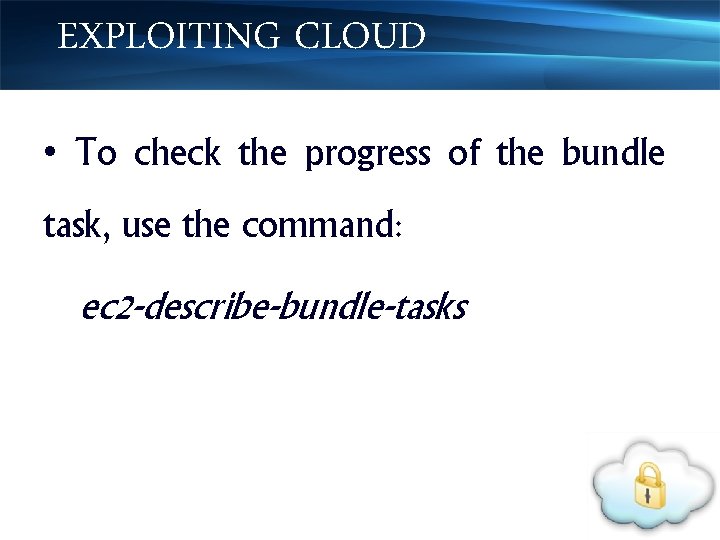 EXPLOITING CLOUD • To check the progress of the bundle task, use the command: