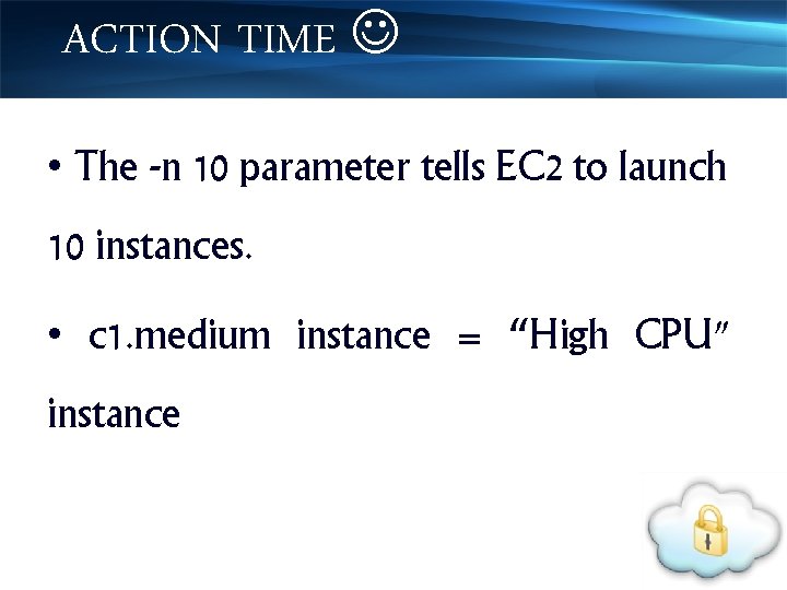 ACTION TIME • The -n 10 parameter tells EC 2 to launch 10 instances.