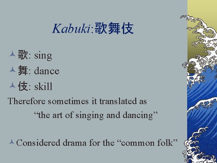 Kabuki: 歌舞伎 ©歌: sing ©舞: dance ©伎: skill Therefore sometimes it translated as “the