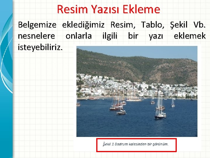 Resim Yazısı Ekleme Belgemize eklediğimiz Resim, Tablo, Şekil Vb. nesnelere onlarla ilgili bir yazı