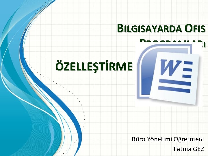 BILGISAYARDA OFIS PROGRAMLARı ÖZELLEŞTİRME Büro Yönetimi Öğretmeni Fatma GEZ 