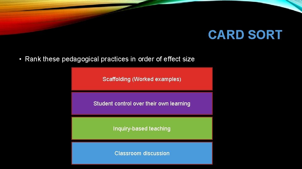 CARD SORT • Rank these pedagogical practices in order of effect size Scaffolding (Worked
