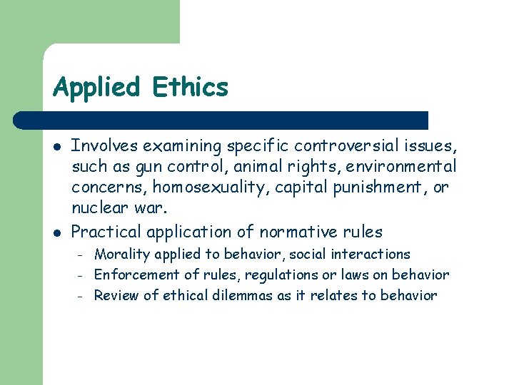 Applied Ethics l l Involves examining specific controversial issues, such as gun control, animal Applied Ethics l l Involves examining specific controversial issues, such as gun control, animal
