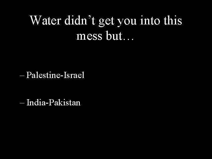 Water didn’t get you into this mess but… – Palestine-Israel – India-Pakistan 