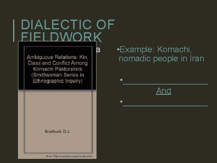 DIALECTIC OF FIELDWORK • Process of building a bridge of understanding • Between anthropologist
