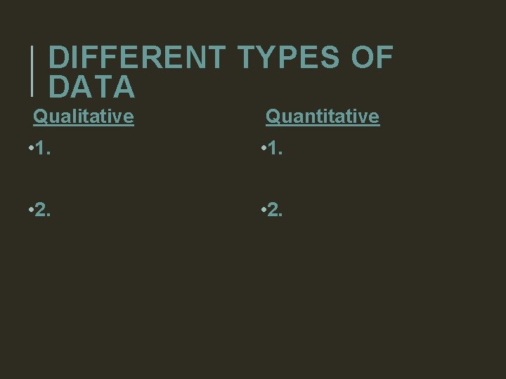 DIFFERENT TYPES OF DATA Qualitative Quantitative • 1. • 2. 