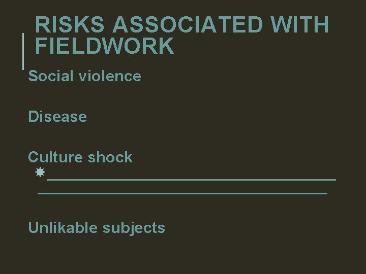 RISKS ASSOCIATED WITH FIELDWORK Social violence Disease Culture shock _________________________________ Unlikable subjects 