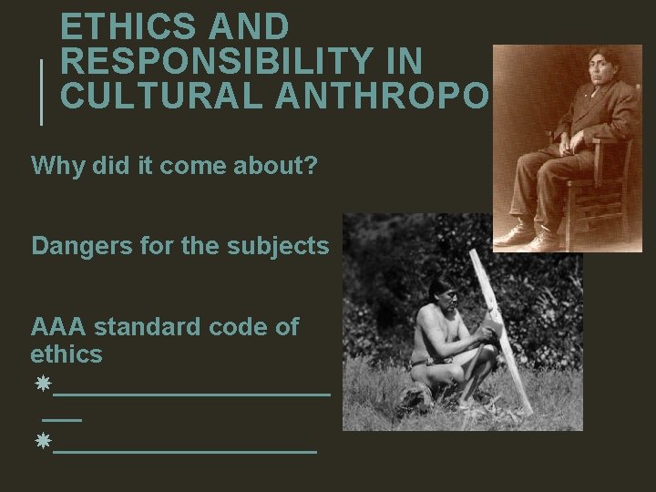 ETHICS AND RESPONSIBILITY IN CULTURAL ANTHROPOLOGY Why did it come about? Dangers for the