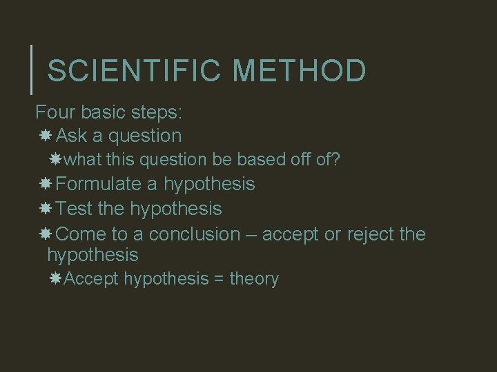 SCIENTIFIC METHOD Four basic steps: Ask a question what this question be based off