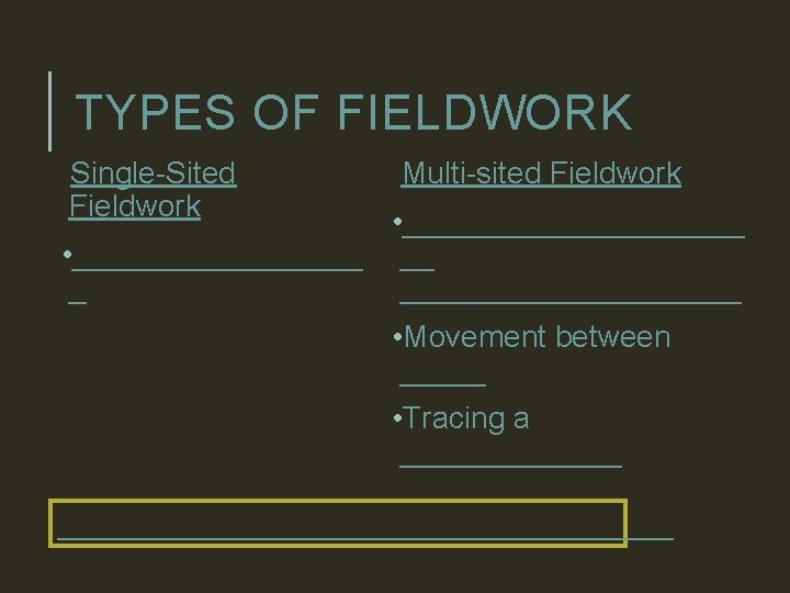 TYPES OF FIELDWORK Single-Sited Fieldwork Multi-sited Fieldwork • __________ • _________ __________ • Movement