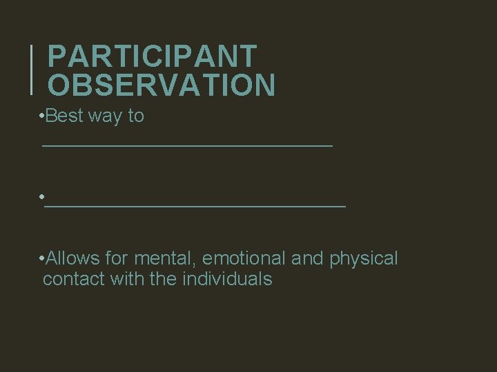PARTICIPANT OBSERVATION • Best way to ______________ • Allows for mental, emotional and physical