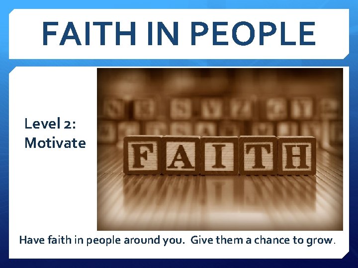 FAITH IN PEOPLE Level 2: Motivate Have faith in people around you. Give them