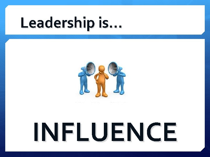 Leadership is… INFLUENCE 