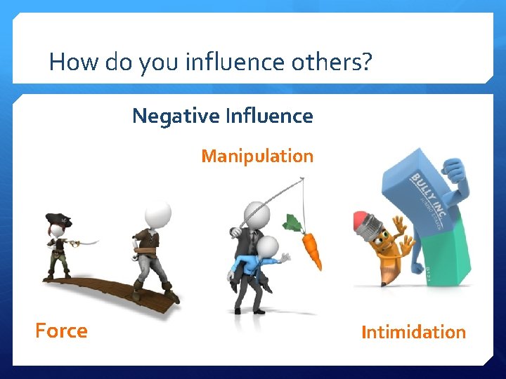 How do you influence others? Negative Influence Manipulation Force Intimidation 