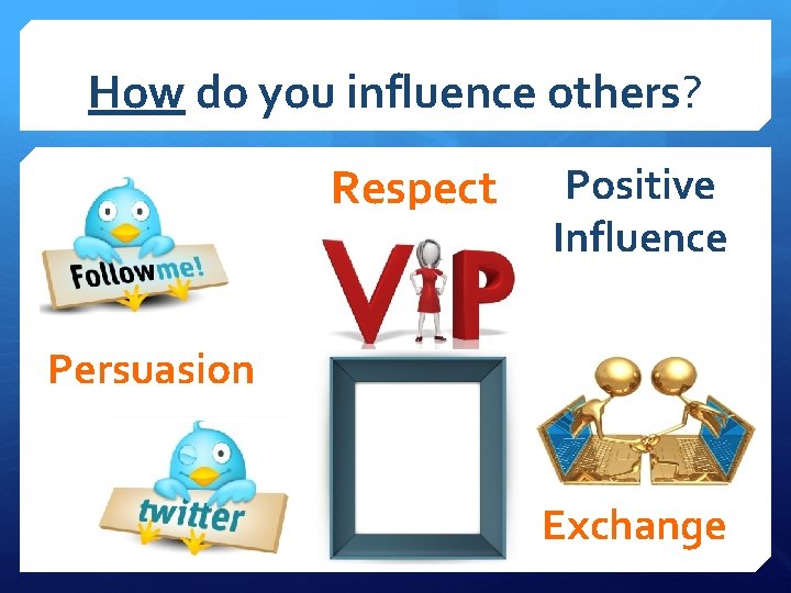 How do you influence others? Respect Positive Influence Persuasion Exchange 