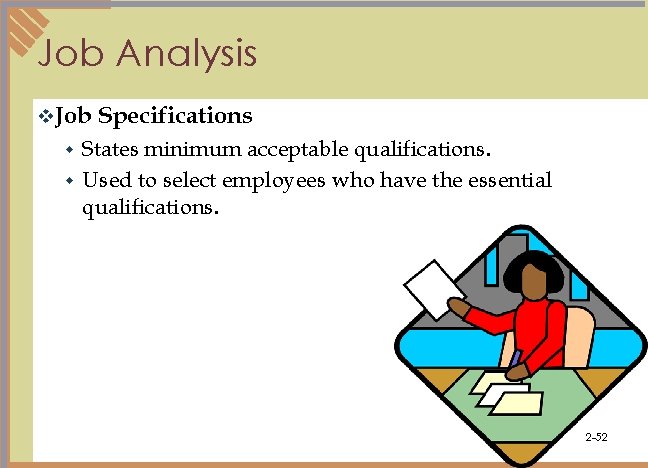 Job Analysis v. Job Specifications States minimum acceptable qualifications. w Used to select employees