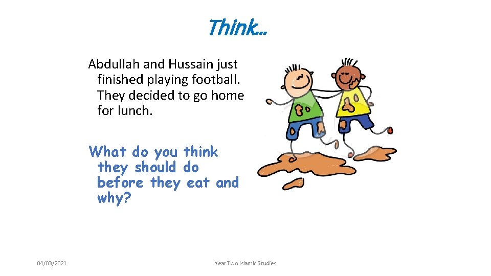 Think… Abdullah and Hussain just finished playing football. They decided to go home for