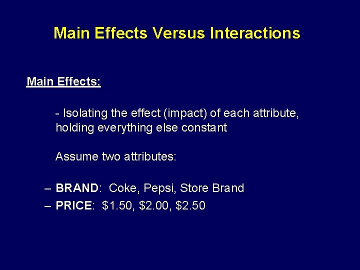 Main Effects Versus Interactions Main Effects: - Isolating the effect (impact) of each attribute,