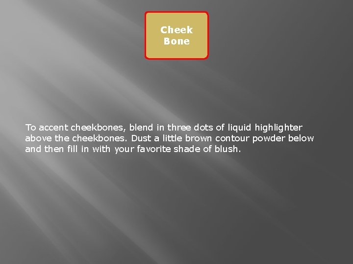 Cheek Bone To accent cheekbones, blend in three dots of liquid highlighter above the