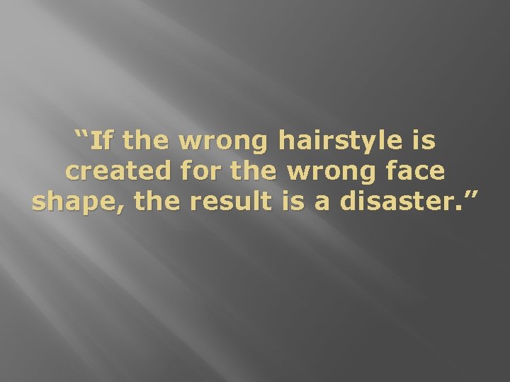 “If the wrong hairstyle is created for the wrong face shape, the result is