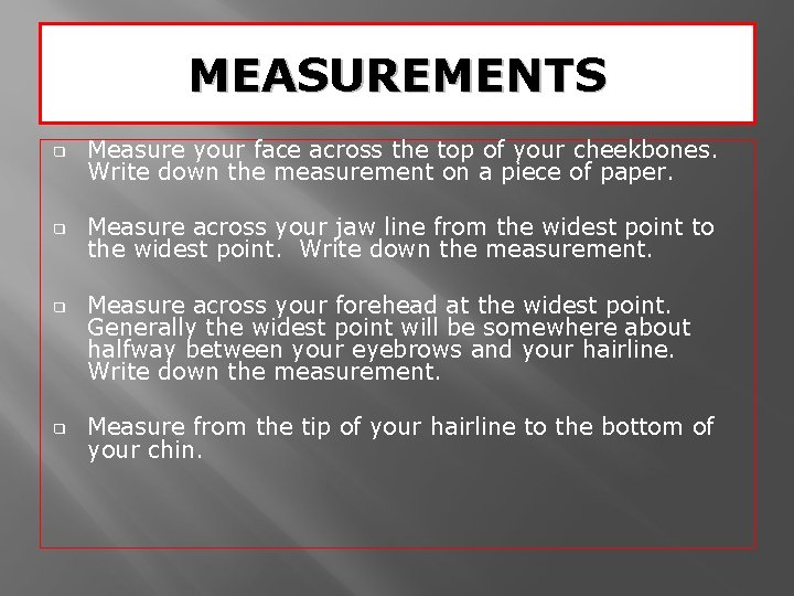 MEASUREMENTS ❑ Measure your face across the top of your cheekbones. Write down the