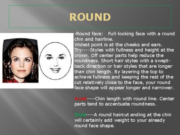 ROUND • Round face: Full-looking face with a round chin and hairline. Widest point