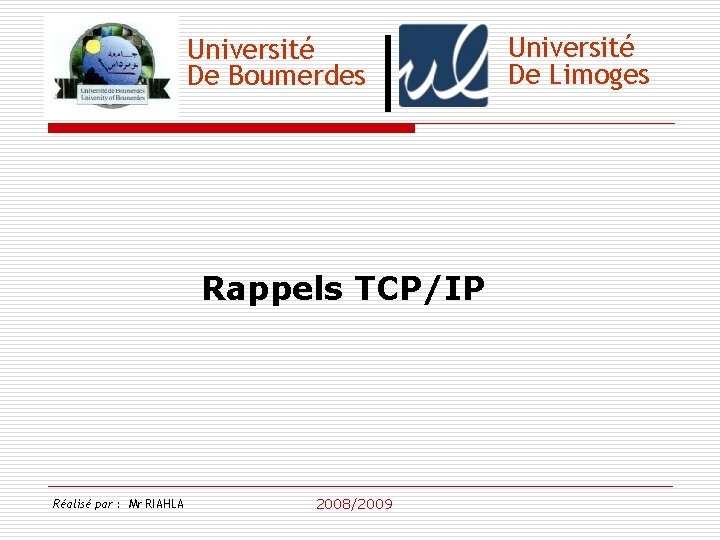 Université De Boumerdes Rappels TCP/IP Réalisé par : Mr RIAHLA 2008/2009 Université De Limoges