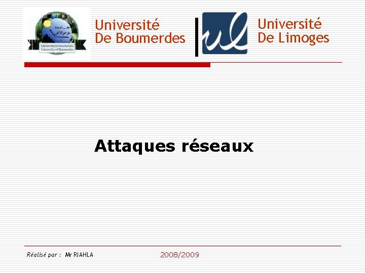 Université De Boumerdes Attaques réseaux Réalisé par : Mr RIAHLA 2008/2009 Université De Limoges