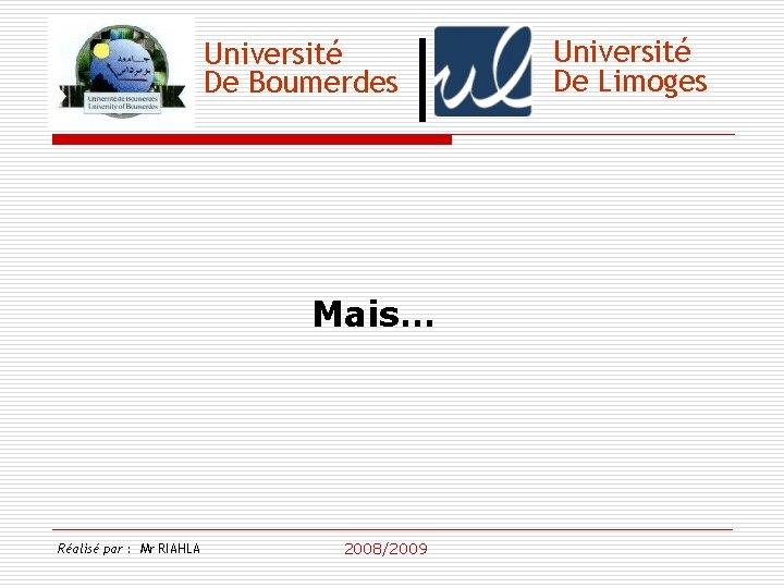 Université De Boumerdes Mais… Réalisé par : Mr RIAHLA 2008/2009 Université De Limoges 