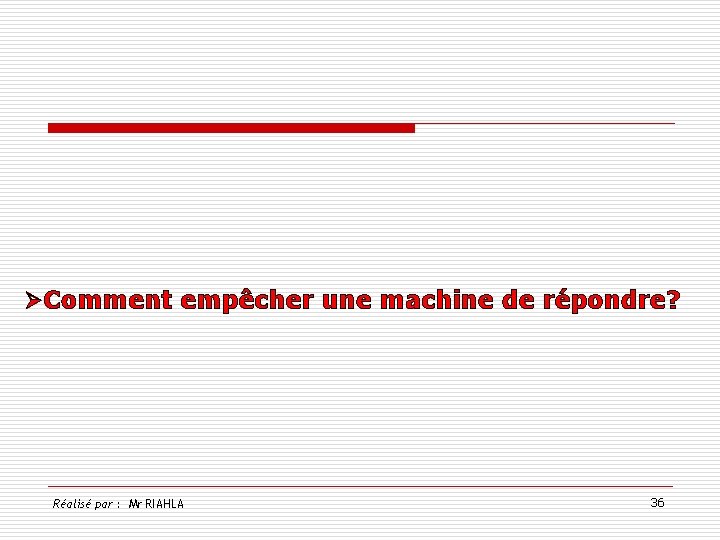 ØComment empêcher une machine de répondre? Réalisé par : Mr RIAHLA 36 