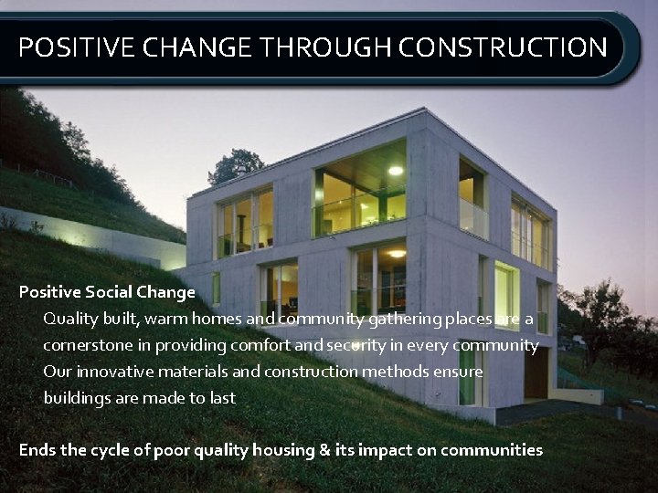 POSITIVE CHANGE THROUGH CONSTRUCTION Positive Social Change Quality built, warm homes and community gathering