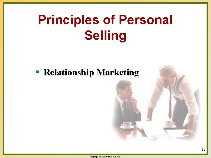 Principles of Personal Selling § Relationship Marketing 12 Copyright © 2003 Prentice-Hall, Inc. 