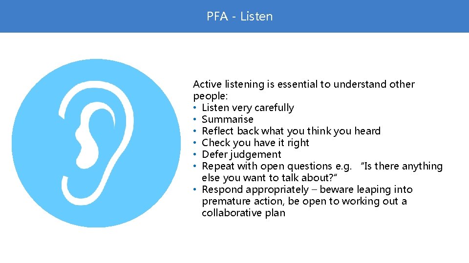 PFA - Listen Active listening is essential to understand other people: • Listen very