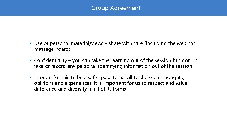 Group Agreement • Use of personal material/views – share with care (including the webinar