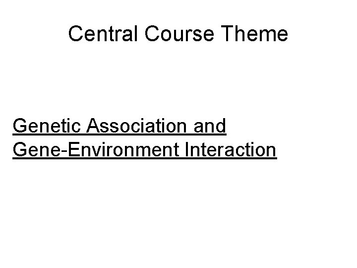Central Course Theme Genetic Association and Gene-Environment Interaction 