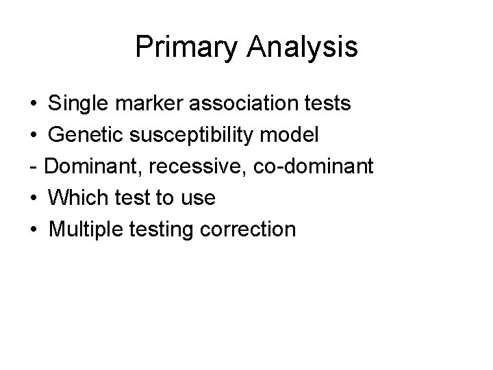 Primary Analysis • Single marker association tests • Genetic susceptibility model - Dominant, recessive,