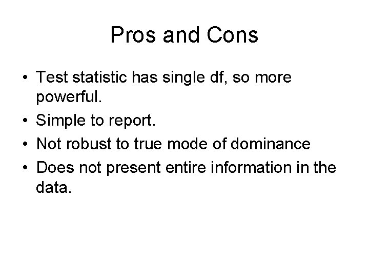 Pros and Cons • Test statistic has single df, so more powerful. • Simple