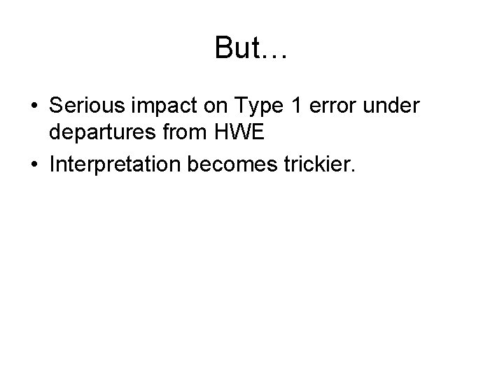 But… • Serious impact on Type 1 error under departures from HWE • Interpretation