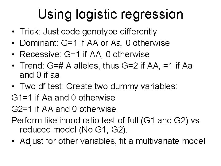 Using logistic regression • • Trick: Just code genotype differently Dominant: G=1 if AA