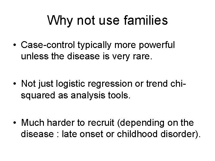 Why not use families • Case-control typically more powerful unless the disease is very