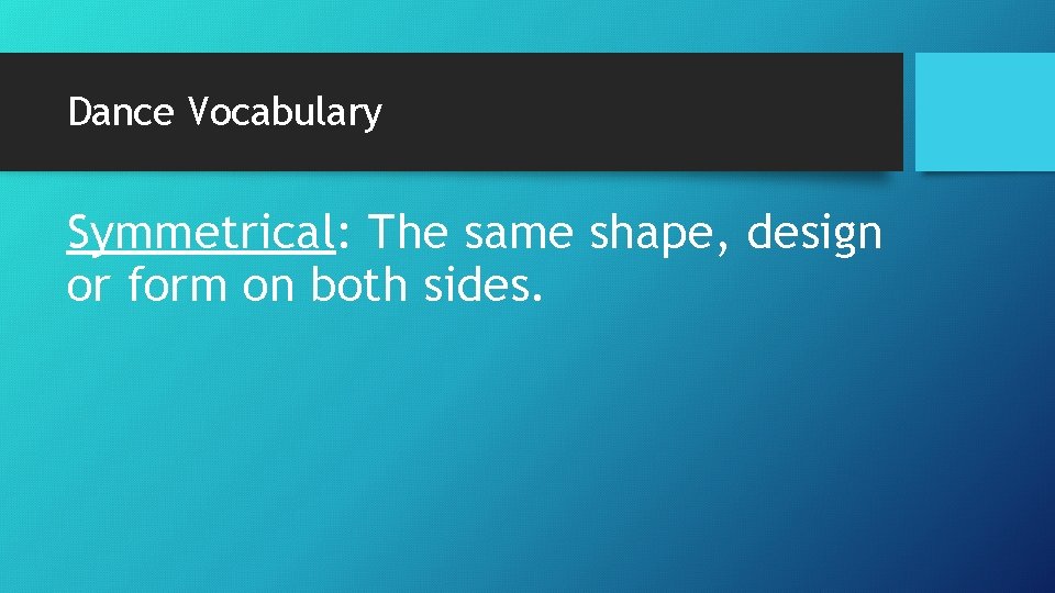 Dance Vocabulary Symmetrical: The same shape, design or form on both sides. 