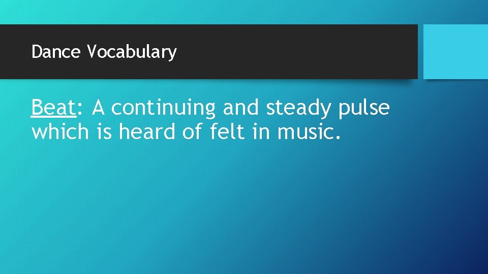 Dance Vocabulary Beat: A continuing and steady pulse which is heard of felt in