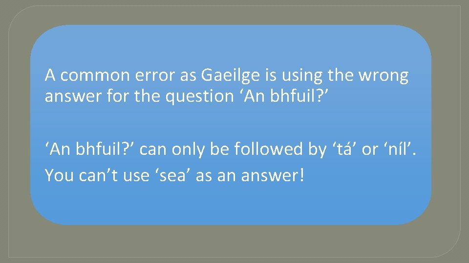 A common error as Gaeilge is using the wrong answer for the question ‘An