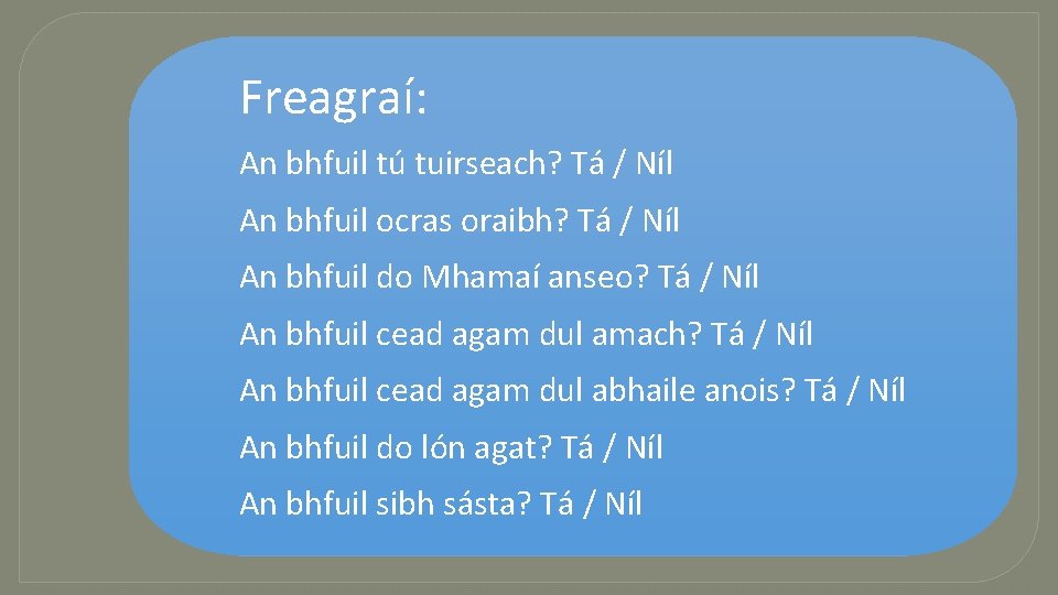 Freagraí: An bhfuil tú tuirseach? Tá / Níl An bhfuil ocras oraibh? Tá /