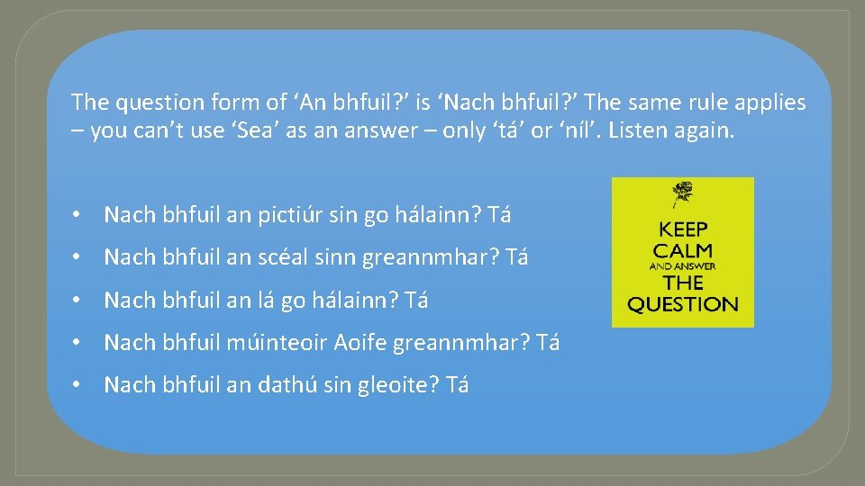 The question form of ‘An bhfuil? ’ is ‘Nach bhfuil? ’ The same rule