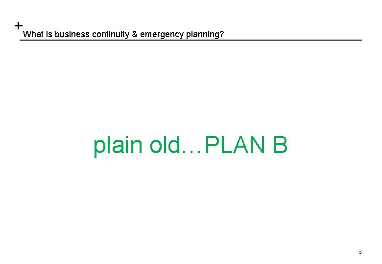 What is business continuity & emergency planning? plain old…PLAN B 5 