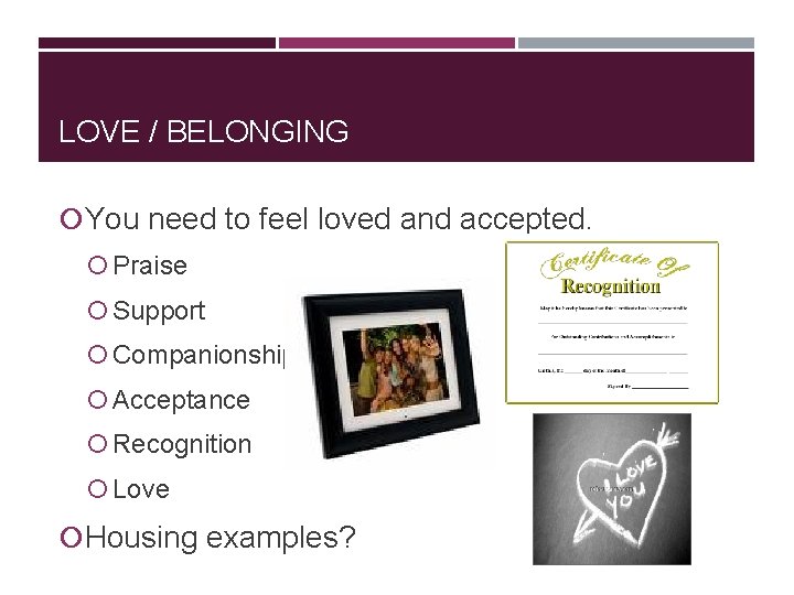 LOVE / BELONGING You need to feel loved and accepted. Praise Support Companionship Acceptance LOVE / BELONGING You need to feel loved and accepted. Praise Support Companionship Acceptance