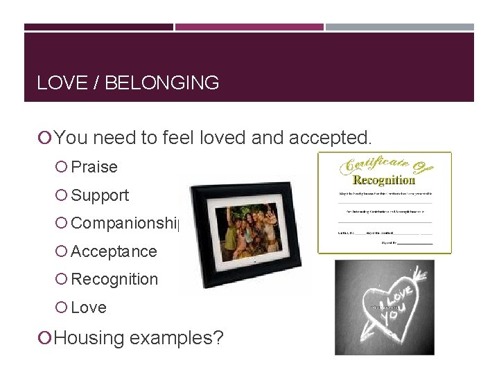 LOVE / BELONGING You need to feel loved and accepted. Praise Support Companionship Acceptance