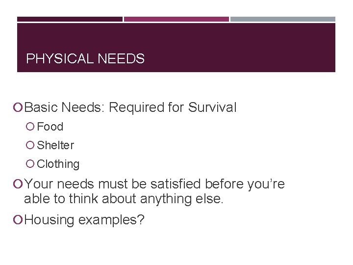 PHYSICAL NEEDS Basic Needs: Required for Survival Food Shelter Clothing Your needs must be