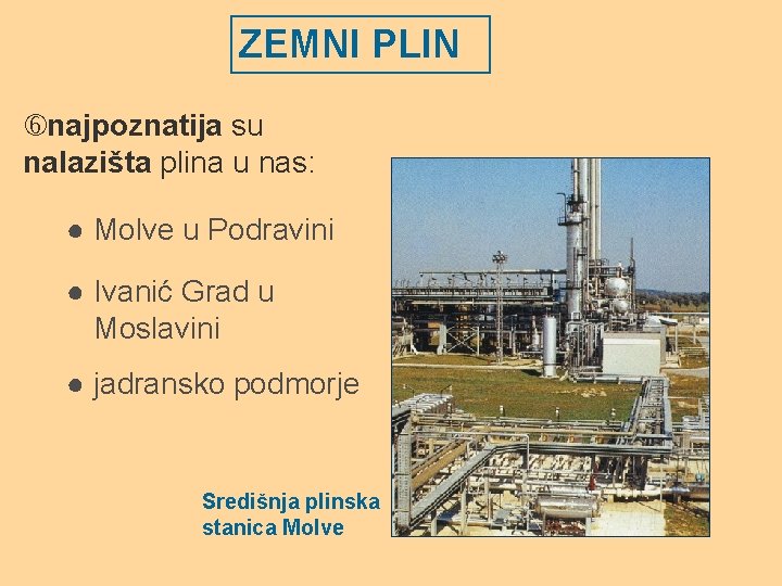 ZEMNI PLIN najpoznatija su nalazišta plina u nas: ● Molve u Podravini ● Ivanić ZEMNI PLIN najpoznatija su nalazišta plina u nas: ● Molve u Podravini ● Ivanić